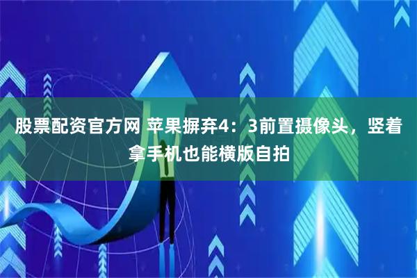 股票配资官方网 苹果摒弃4：3前置摄像头，竖着拿手机也能横版自拍