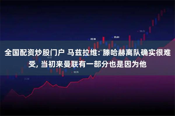 全国配资炒股门户 马兹拉维: 滕哈赫离队确实很难受, 当初来曼联有一部分也是因为他