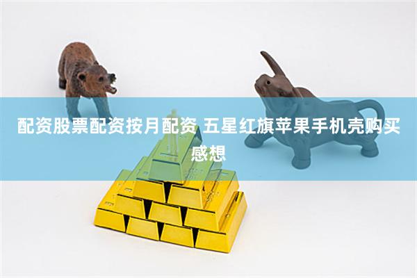 配资股票配资按月配资 五星红旗苹果手机壳购买感想