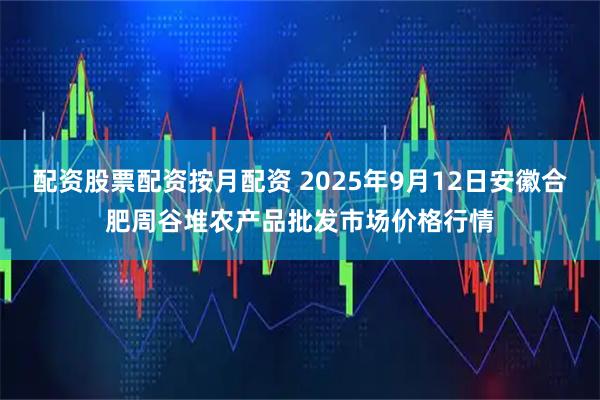 配资股票配资按月配资 2025年9月12日安徽合肥周谷堆农产品批发市场价格行情