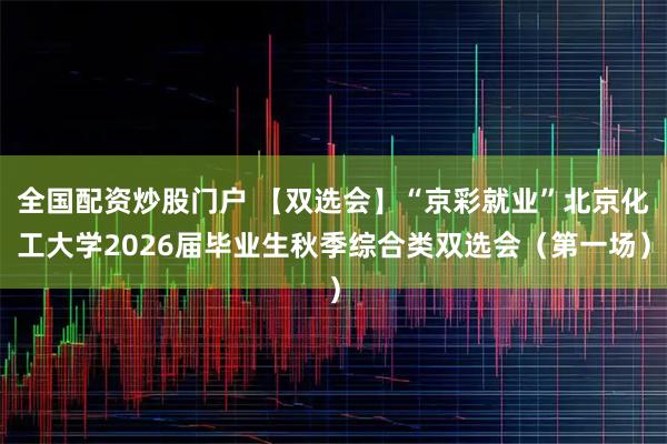 全国配资炒股门户 【双选会】“京彩就业”北京化工大学2026届毕业生秋季综合类双选会（第一场）