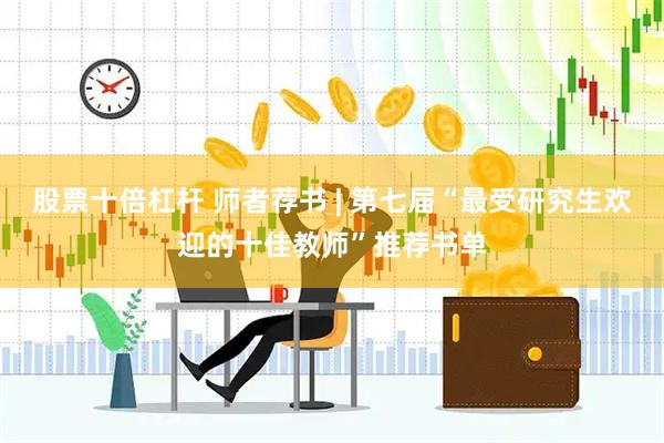 股票十倍杠杆 师者荐书 | 第七届“最受研究生欢迎的十佳教师”推荐书单