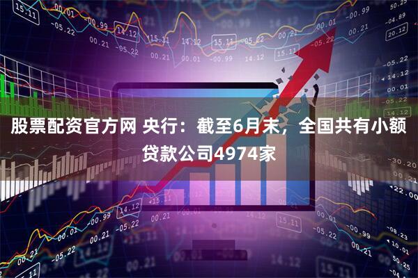 股票配资官方网 央行：截至6月末，全国共有小额贷款公司4974家