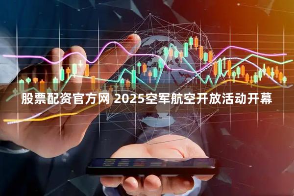 股票配资官方网 2025空军航空开放活动开幕