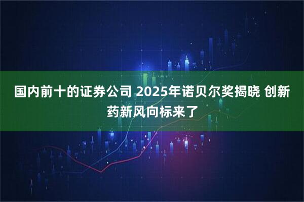 国内前十的证券公司 2025年诺贝尔奖揭晓 创新药新风向标来了