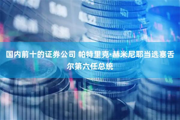 国内前十的证券公司 帕特里克·赫米尼耶当选塞舌尔第六任总统