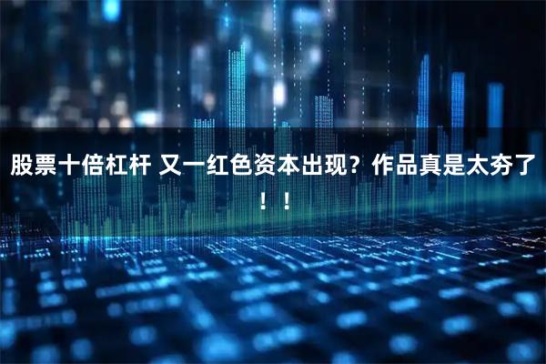 股票十倍杠杆 又一红色资本出现？作品真是太夯了！！