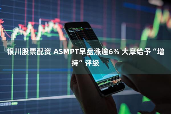 银川股票配资 ASMPT早盘涨逾6% 大摩给予“增持”评级