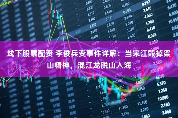 线下股票配资 李俊兵变事件详解：当宋江毁掉梁山精神，混江龙脱山入海