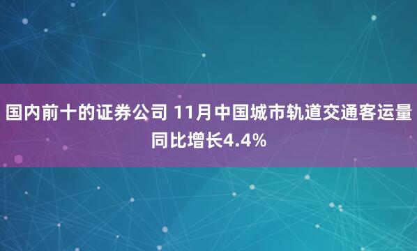 国内前十的证券公司 11月中国城市轨道交通客运量同比增长4.4%