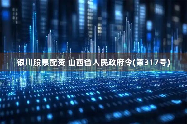 银川股票配资 山西省人民政府令(第317号)