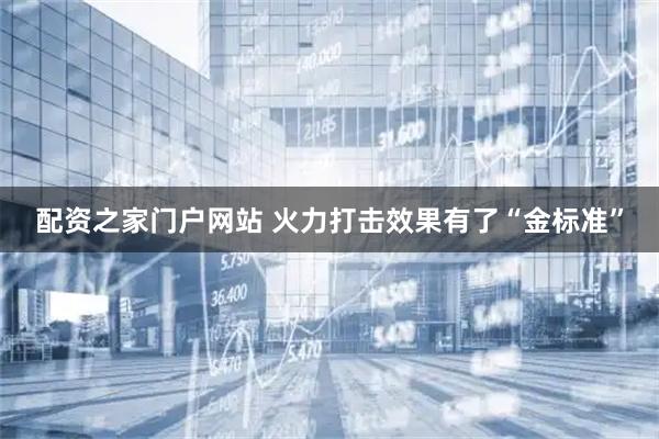 配资之家门户网站 火力打击效果有了“金标准”