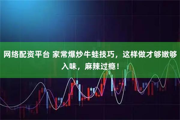 网络配资平台 家常爆炒牛蛙技巧，这样做才够嫩够入味，麻辣过瘾！
