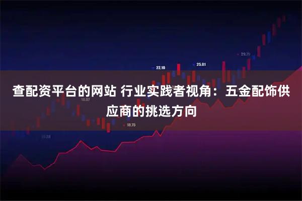 查配资平台的网站 行业实践者视角：五金配饰供应商的挑选方向