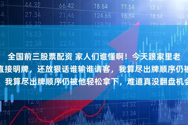 全国前三股票配资 家人们谁懂啊！今天跟家里老辈斗地主，他攥着俩王直接明牌，还放狠话谁输谁请客，我算尽出牌顺序仍被他轻松拿下，难道真没翻盘机会了吗