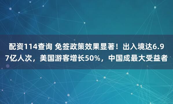 配资114查询 免签政策效果显著！出入境达6.97亿人次，美国游客增长50%，中国成最大受益者