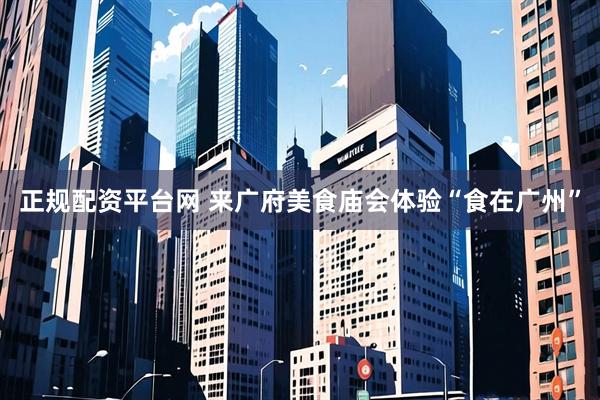 正规配资平台网 来广府美食庙会体验“食在广州”