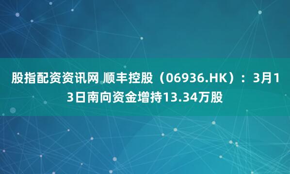 股指配资资讯网 顺丰控股（06936.HK）：3月13日南向资金增持13.34万股
