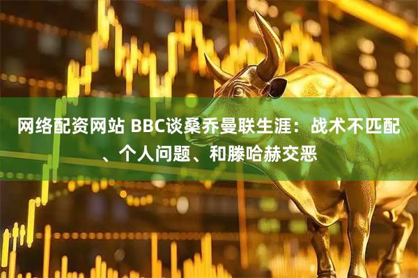 网络配资网站 BBC谈桑乔曼联生涯：战术不匹配、个人问题、和滕哈赫交恶