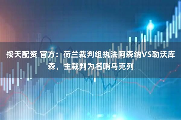 按天配资 官方：荷兰裁判组执法阿森纳VS勒沃库森，主裁判为名哨马克列