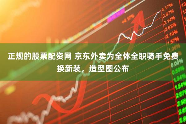 正规的股票配资网 京东外卖为全体全职骑手免费换新装，造型图公布