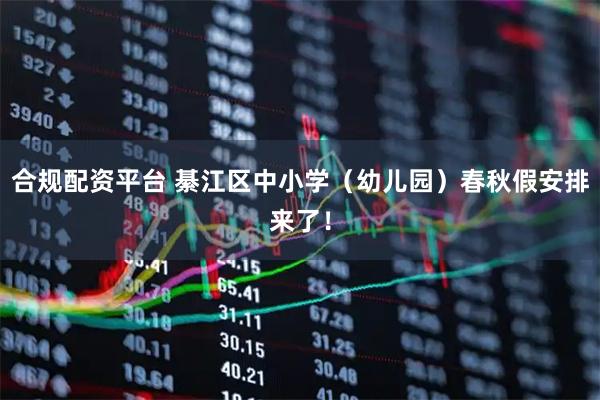 合规配资平台 綦江区中小学（幼儿园）春秋假安排来了！