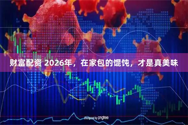 财富配资 2026年，在家包的馄饨，才是真美味