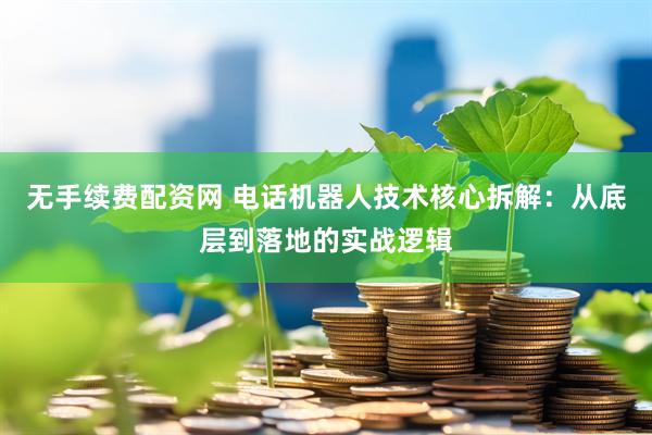 无手续费配资网 电话机器人技术核心拆解：从底层到落地的实战逻辑
