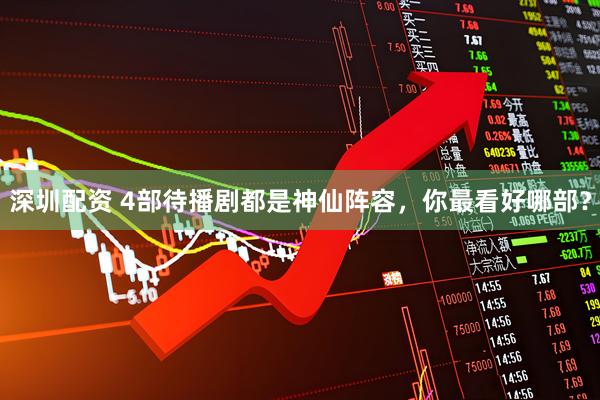 深圳配资 4部待播剧都是神仙阵容，你最看好哪部？