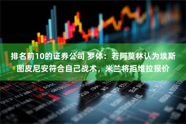 排名前10的证券公司 罗体：若阿莫林认为埃斯图皮尼安符合自己战术，米兰将拒维拉报价