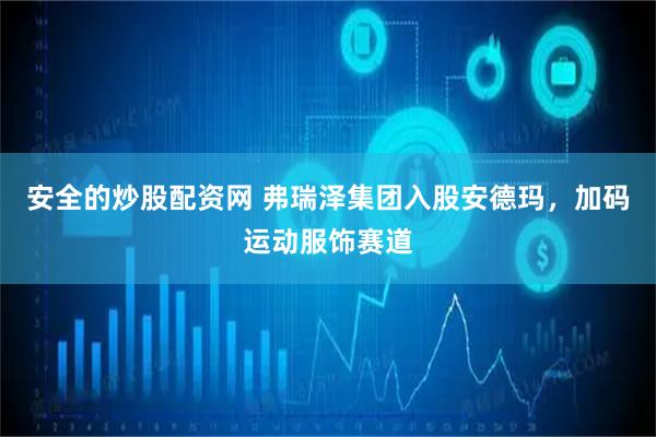 安全的炒股配资网 弗瑞泽集团入股安德玛，加码运动服饰赛道