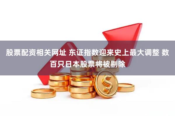 股票配资相关网址 东证指数迎来史上最大调整 数百只日本股票将被剔除