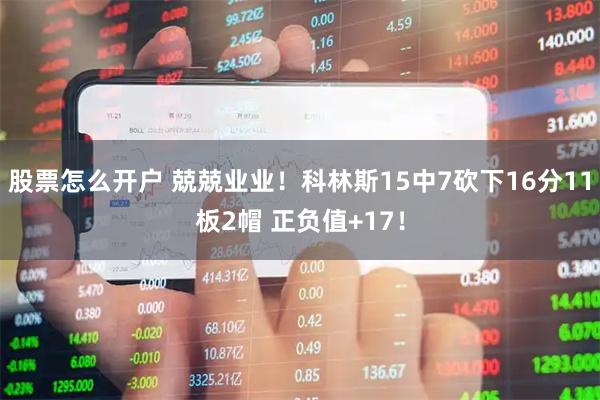 股票怎么开户 兢兢业业！科林斯15中7砍下16分11板2帽 正负值+17！