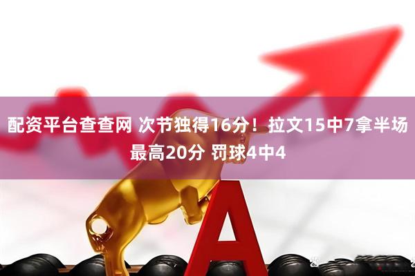 配资平台查查网 次节独得16分！拉文15中7拿半场最高20分 罚球4中4